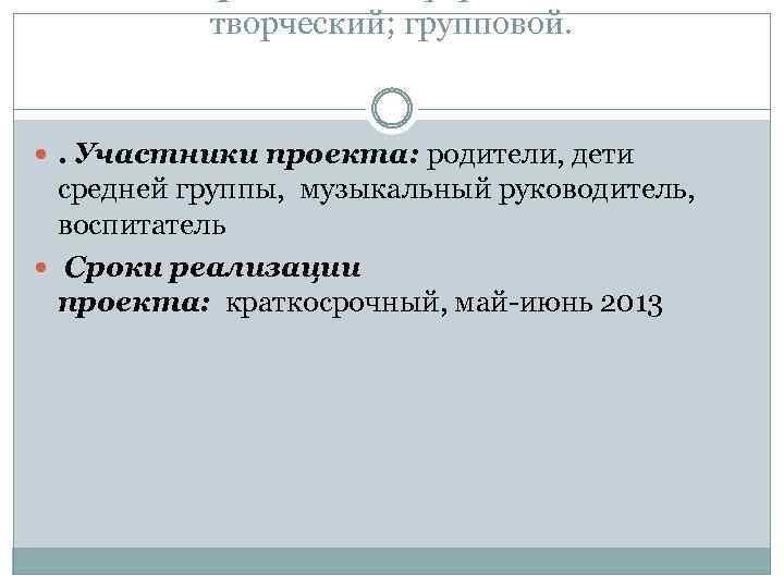 творческий; групповой. . Участники проекта: родители, дети средней группы, музыкальный руководитель, воспитатель Сроки реализации