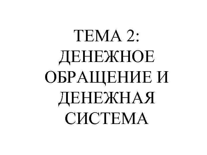 ТЕМА 2: ДЕНЕЖНОЕ ОБРАЩЕНИЕ И ДЕНЕЖНАЯ СИСТЕМА 