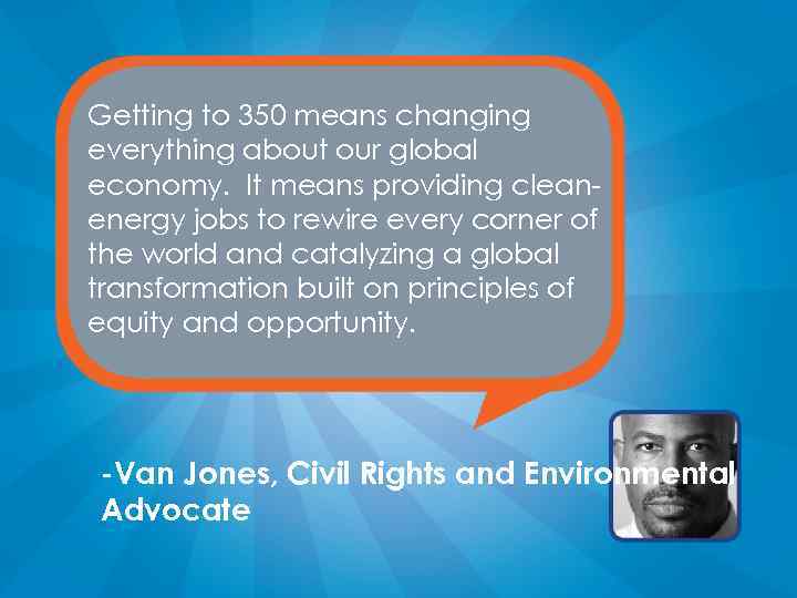 Getting to 350 means changing everything about our global economy. It means providing cleanenergy