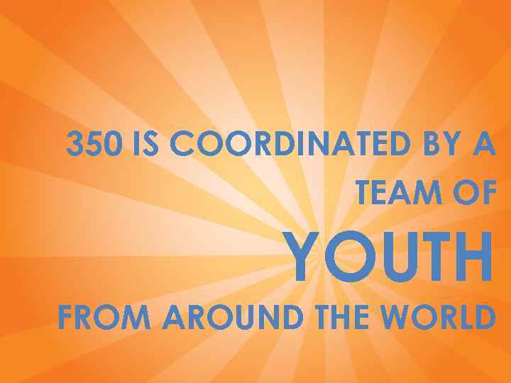 350 IS COORDINATED BY A TEAM OF YOUTH FROM AROUND THE WORLD 