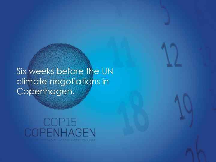 Six weeks before the UN climate negotiations in Copenhagen. 