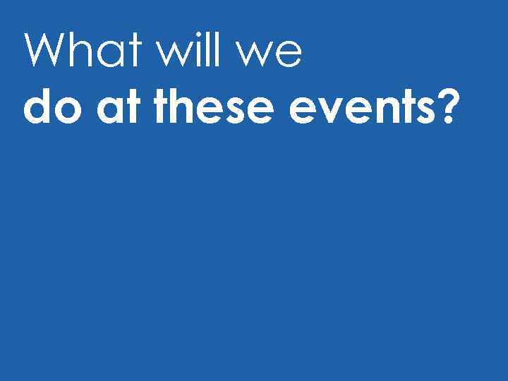 What will we do at these events? 