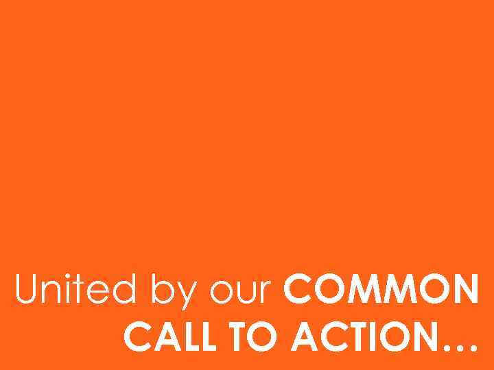 United by our COMMON CALL TO ACTION… 