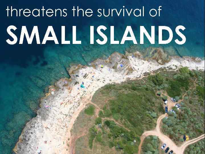 threatens the survival of SMALL ISLANDS 