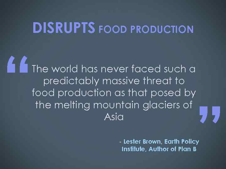 DISRUPTS FOOD PRODUCTION “ The world has never faced such a predictably massive threat