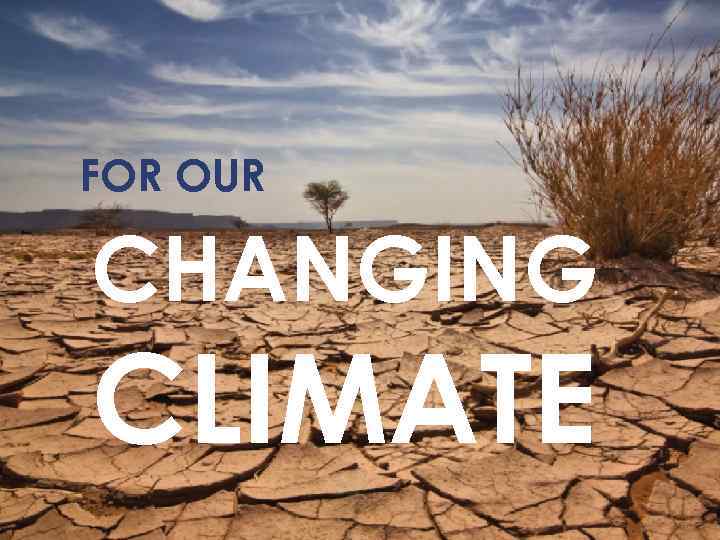 FOR OUR CHANGING CLIMATE 