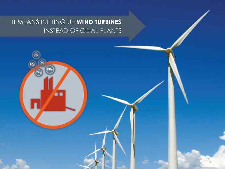 IT MEANS PUTTING UP WIND TURBINES INSTEAD OF COAL PLANTS 