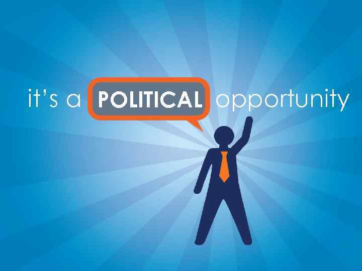it’s a POLITICAL opportunity 