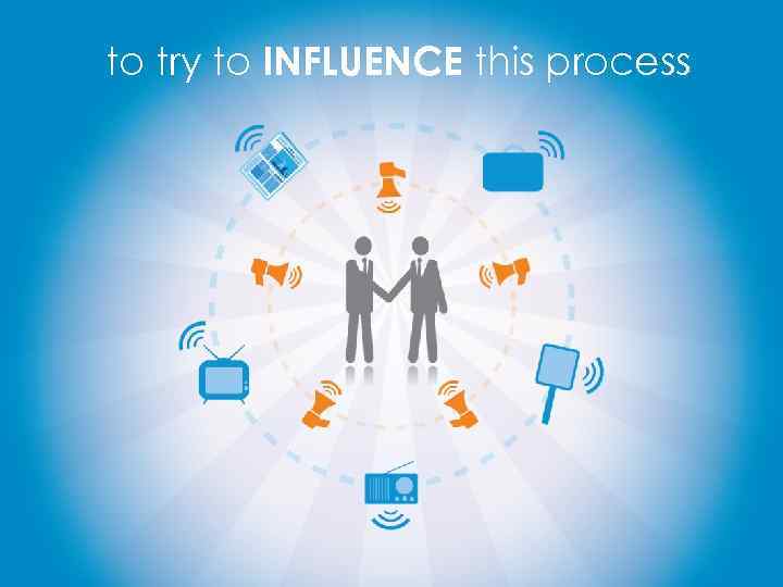 to try to INFLUENCE this process 