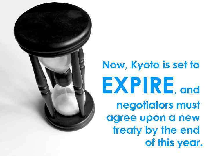 Now, Kyoto is set to EXPIRE, and negotiators must agree upon a new treaty