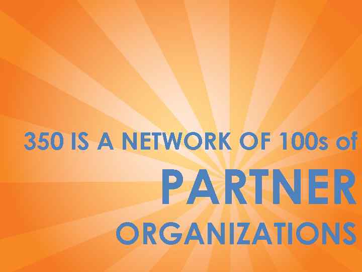 350 IS A NETWORK OF 100 s of PARTNER ORGANIZATIONS 