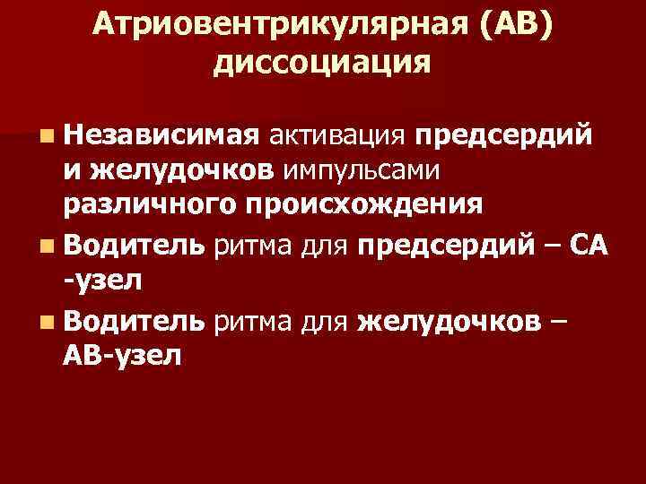 Атриовентрикулярная (АВ) диссоциация n Независимая активация предсердий и желудочков импульсами различного происхождения n Водитель