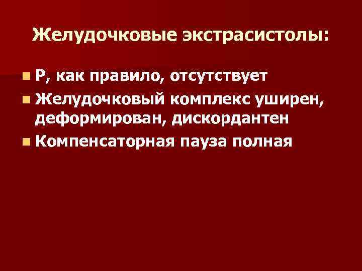 Желудочковые экстрасистолы: n Р, как правило, отсутствует n Желудочковый комплекс уширен, деформирован, дискордантен n