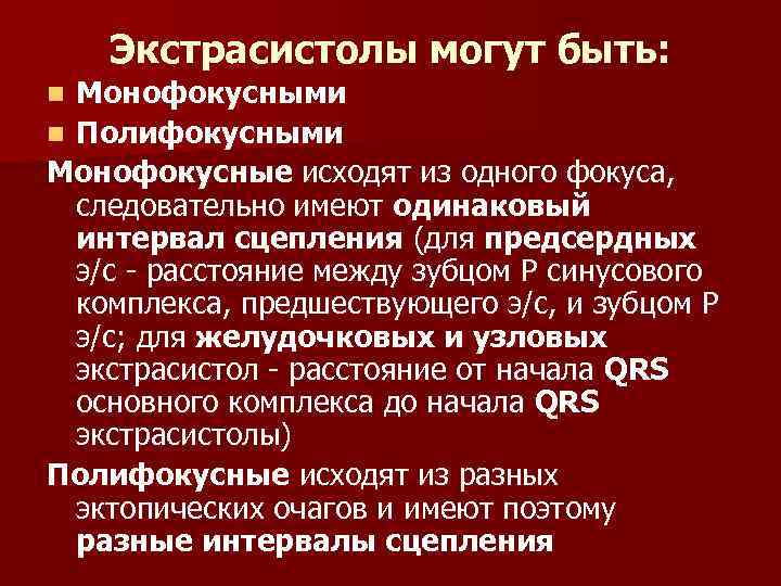 Экстрасистолы могут быть: Монофокусными n Полифокусными Монофокусные исходят из одного фокуса, следовательно имеют одинаковый