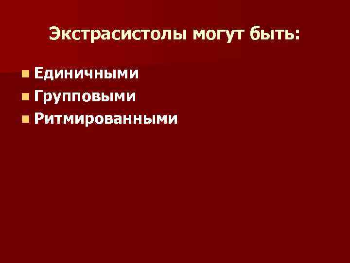 Экстрасистолы могут быть: n Единичными n Групповыми n Ритмированными 