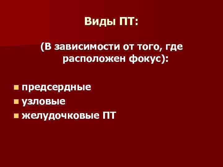 Виды ПТ: (В зависимости от того, где расположен фокус): n предсердные n узловые n