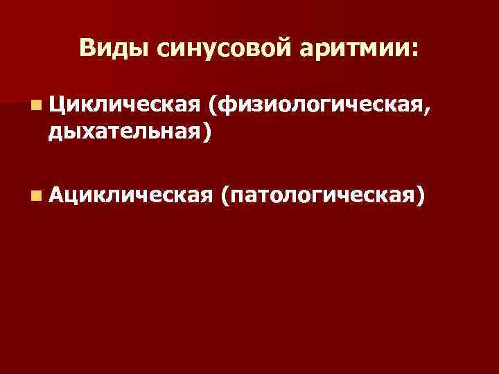 Виды синусовой аритмии: n Циклическая (физиологическая, дыхательная) n Ациклическая (патологическая) 