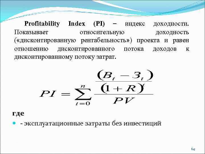 Profitability Index (PI) – индекс доходности. Показывает относительную доходность ( «дисконтированную рентабельность» ) проекта