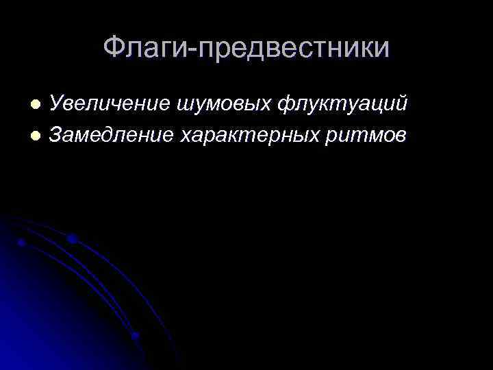 Флаги-предвестники Увеличение шумовых флуктуаций l Замедление характерных ритмов l 