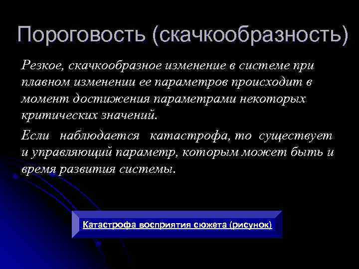 Пороговость (скачкообразность) Резкое, скачкообразное изменение в системе при плавном изменении ее параметров происходит в