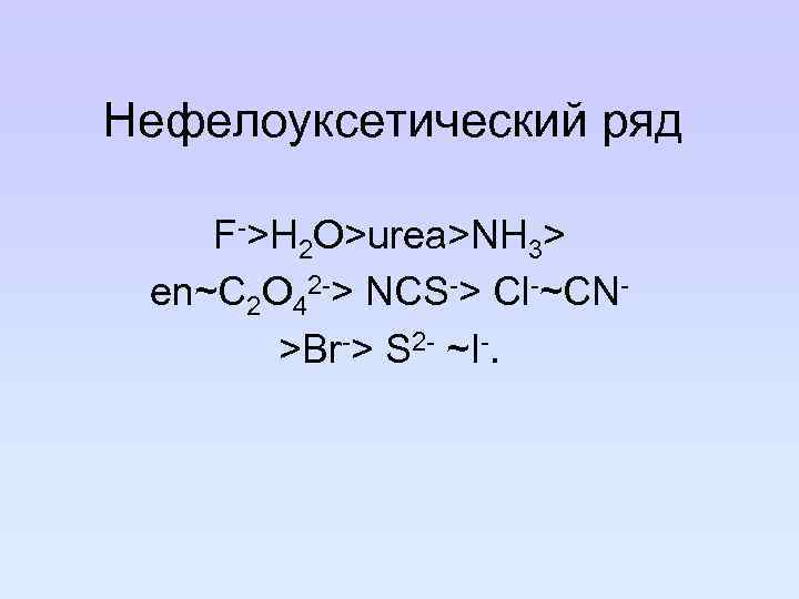 Нефелоуксетический ряд F->H 2 O>urea>NH 3> en~C 2 O 42 -> NCS-> Cl-~CN>Br-> S