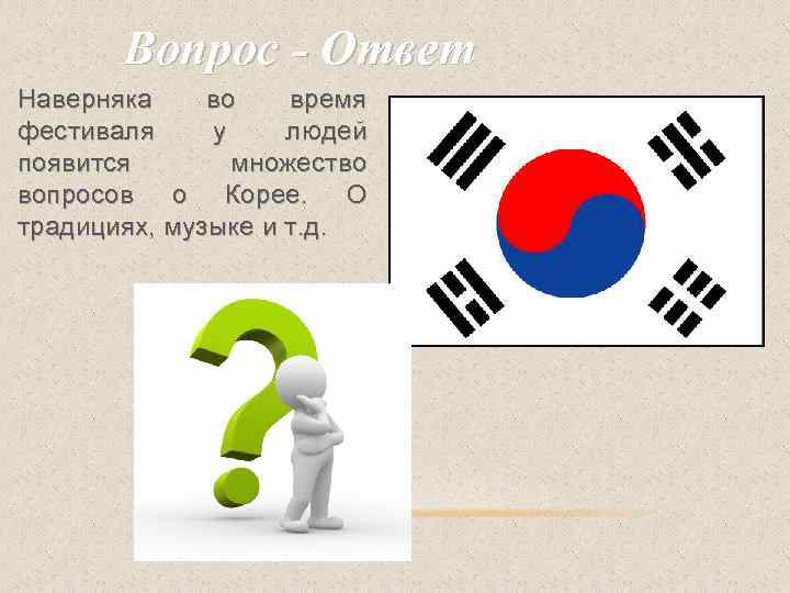 Вопрос - Ответ Наверняка во время фестиваля у людей появится множество вопросов о Корее.