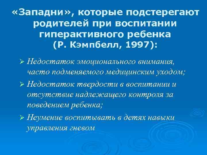  «Западни» , которые подстерегают родителей при воспитании гиперактивного ребенка (Р. Кэмпбелл, 1997): Недостаток
