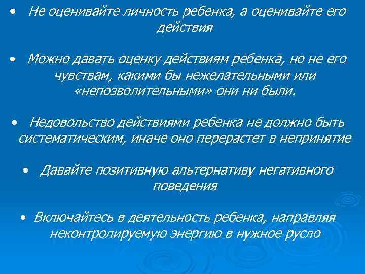  • Не оценивайте личность ребенка, а оценивайте его действия • Можно давать оценку