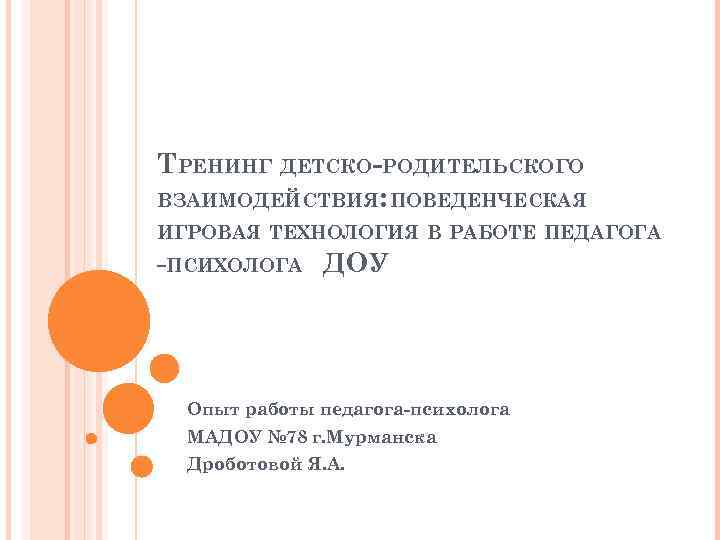 ТРЕНИНГ ДЕТСКО-РОДИТЕЛЬСКОГО ВЗАИМОДЕЙСТВИЯ: ПОВЕДЕНЧЕСКАЯ ИГРОВАЯ ТЕХНОЛОГИЯ В РАБОТЕ ПЕДАГОГА -ПСИХОЛОГА ДОУ Опыт работы педагога-психолога