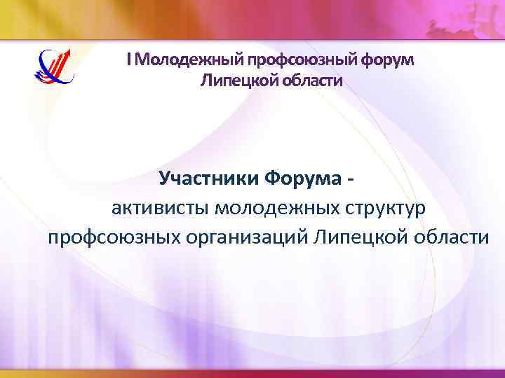 I Молодежный профсоюзный форум Липецкой области Участники Форума активисты молодежных структур профсоюзных организаций Липецкой