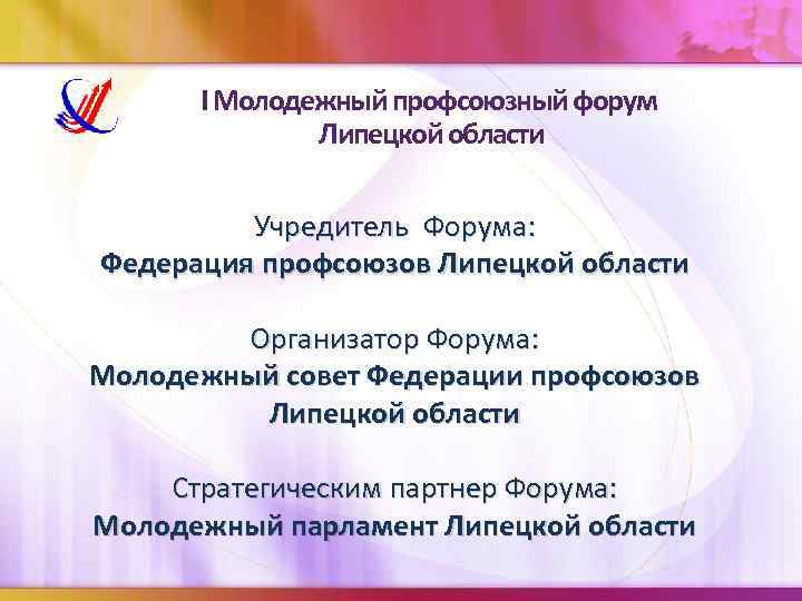 I Молодежный профсоюзный форум Липецкой области Учредитель Форума: Федерация профсоюзов Липецкой области Организатор Форума: