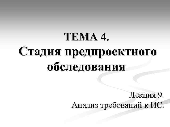 ТЕМА 4. Стадия предпроектного обследования Лекция 9. Анализ требований к ИС. 