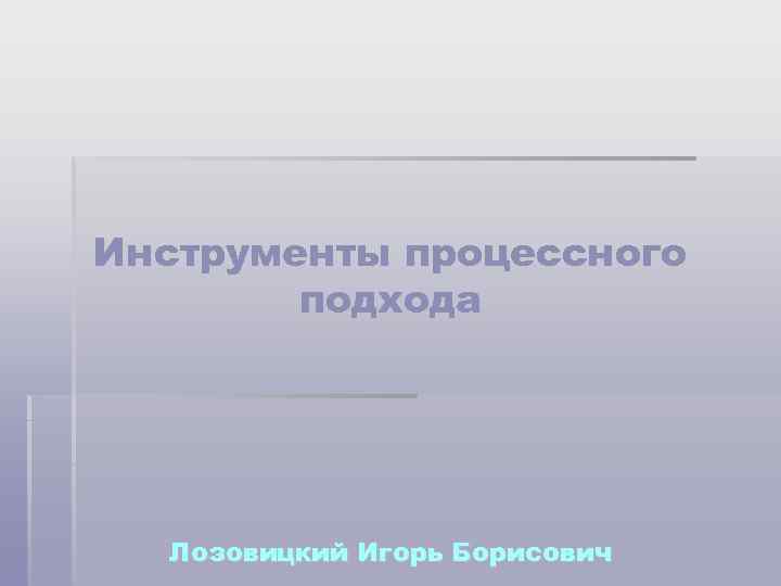 Инструменты процессного подхода Лозовицкий Игорь Борисович 