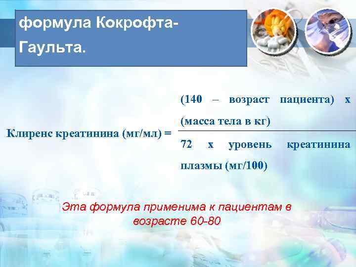 формула Кокрофта. Гаульта. (140 – возраст пациента) х Клиренс креатинина (мг/мл) = (масса тела