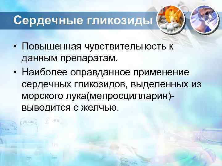 Сердечные гликозиды • Повышенная чувствительность к данным препаратам. • Наиболее оправданное применение сердечных гликозидов,