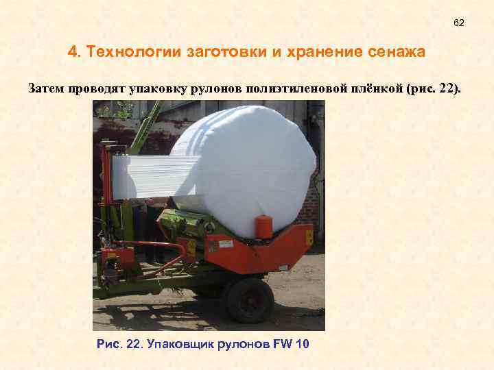 62 4. Технологии заготовки и хранение сенажа Затем проводят упаковку рулонов полиэтиленовой плёнкой (рис.