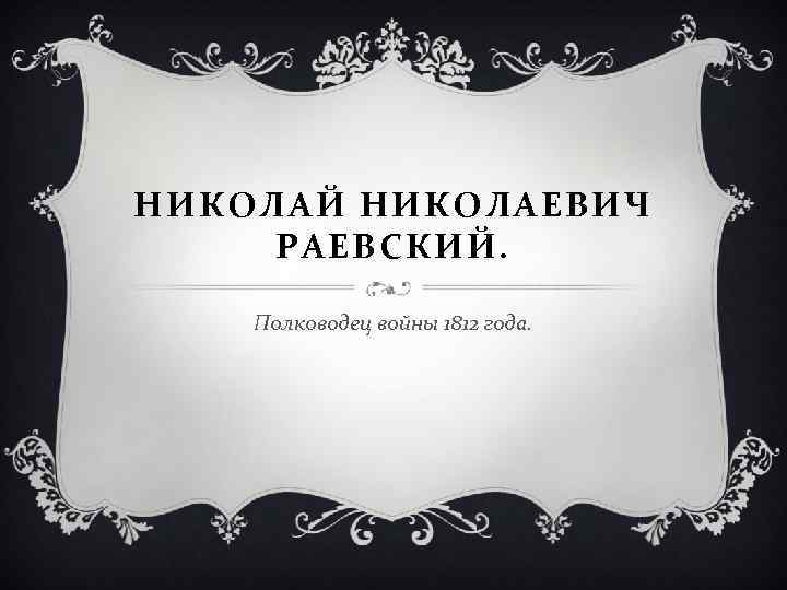 НИКОЛАЙ НИКОЛАЕВИЧ РАЕВСКИЙ. Полководец войны 1812 года. 