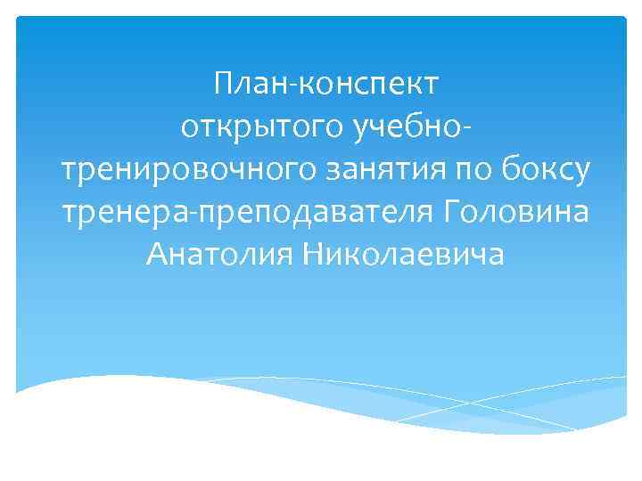 План-конспект открытого учебнотренировочного занятия по боксу тренера-преподавателя Головина Анатолия Николаевича 