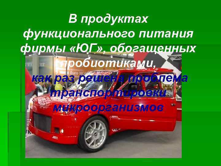 В продуктах функционального питания фирмы «ЮГ» , обогащенных пробиотиками, как раз решена проблема транспортировки