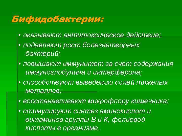 Бифидобактерии: • оказывают антитоксическое действие; • подавляют рост болезнетворных бактерий; • повышают иммунитет за