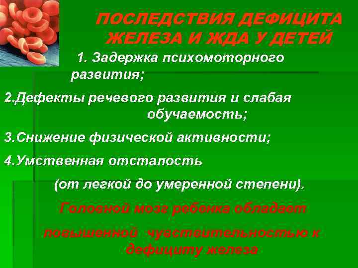 ПОСЛЕДСТВИЯ ДЕФИЦИТА ЖЕЛЕЗА И ЖДА У ДЕТЕЙ 1. Задержка психомоторного развития; 2. Дефекты речевого