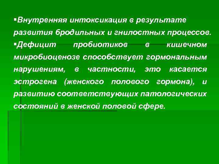 §Внутренняя интоксикация в результате развития бродильных и гнилостных процессов. §Дефицит пробиотиков в кишечном микробиоценозе