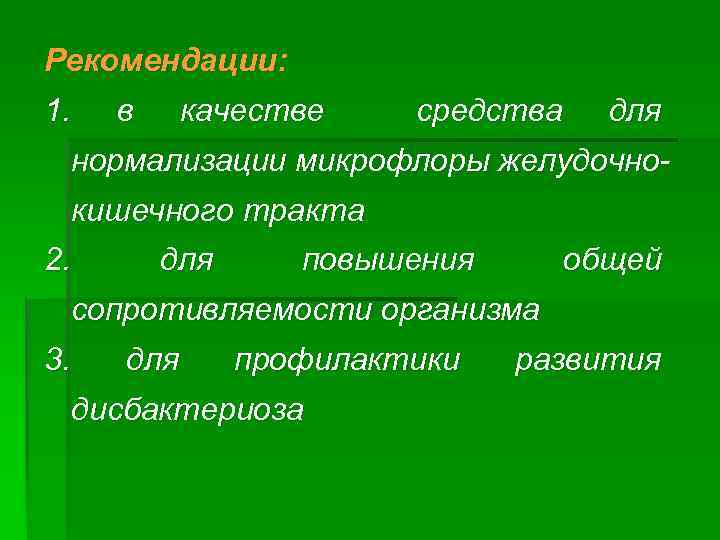 Рекомендации: 1. в качестве средства для нормализации микрофлоры желудочнокишечного тракта 2. для повышения общей