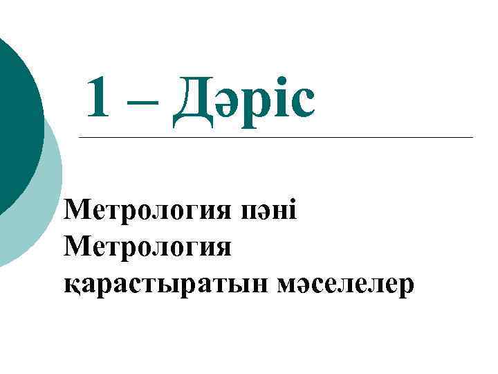 1 – Дәріс Метрология пәні Метрология қарастыратын мәселелер 