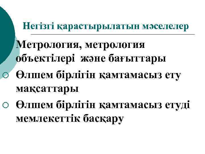 Негізгі қарастырылатын мәселелер ¡ ¡ ¡ Метрология, метрология объектілері және бағыттары Өлшем бірлігін қамтамасыз