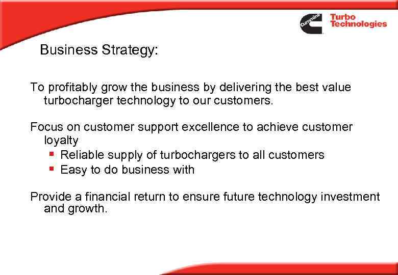 Business Strategy: To profitably grow the business by delivering the best value turbocharger technology