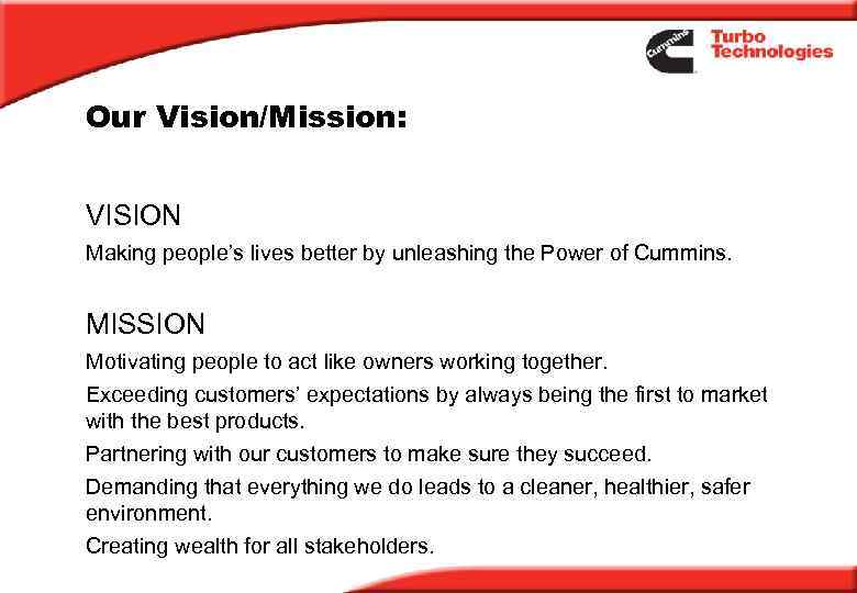 Our Vision/Mission: VISION Making people’s lives better by unleashing the Power of Cummins. MISSION