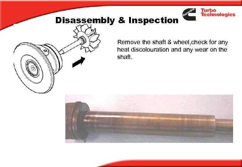 Disassembly & Inspection Remove the shaft & wheel, check for any heat discolouration and