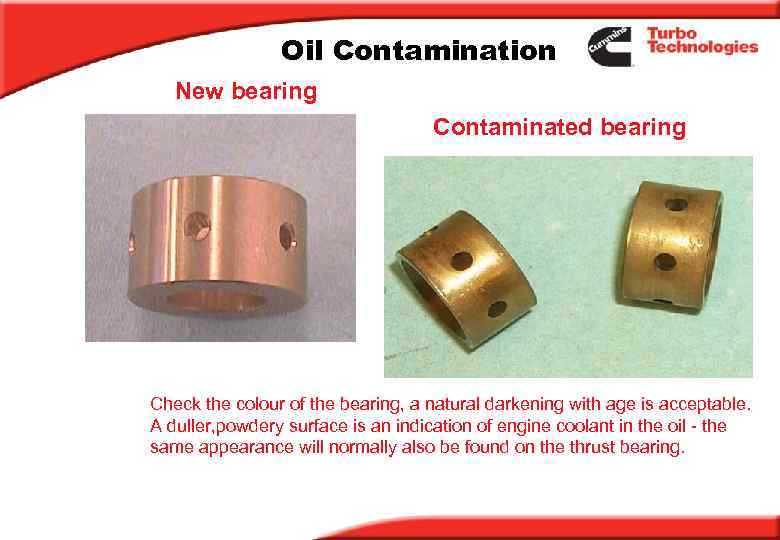 Oil Contamination New bearing Contaminated bearing Check the colour of the bearing, a natural