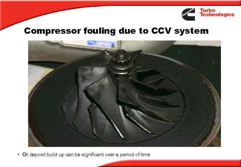 Compressor fouling due to CCV system • Oil deposit build up can be significant